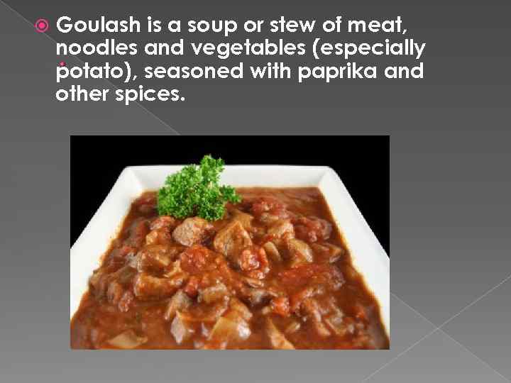  Goulash is a soup or stew of meat, noodles and vegetables (especially. potato),