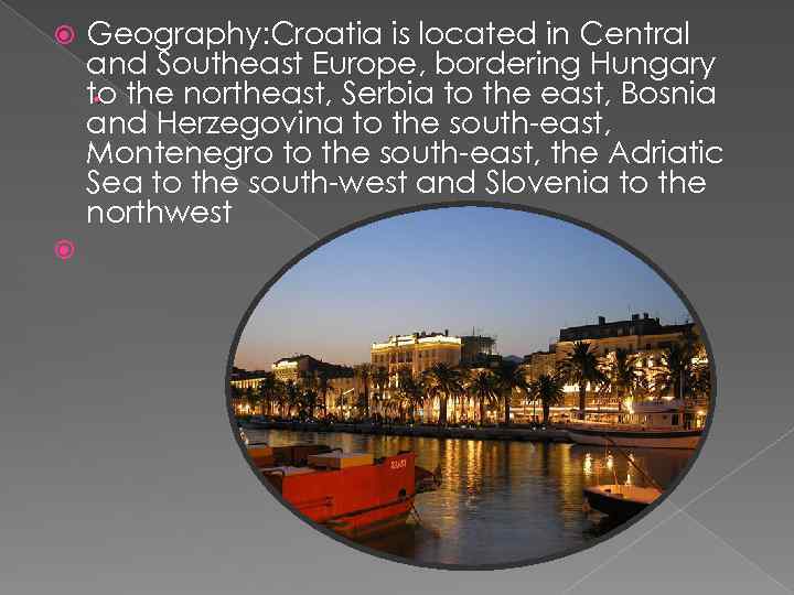  Geography: Croatia is located in Central and Southeast Europe, bordering Hungary. to the