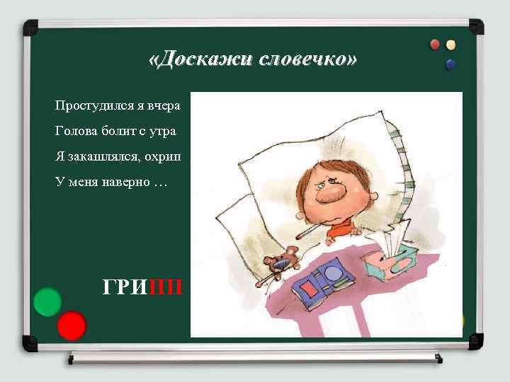  «Доскажи словечко» Простудился я вчера Голова болит с утра Я закашлялся, охрип У