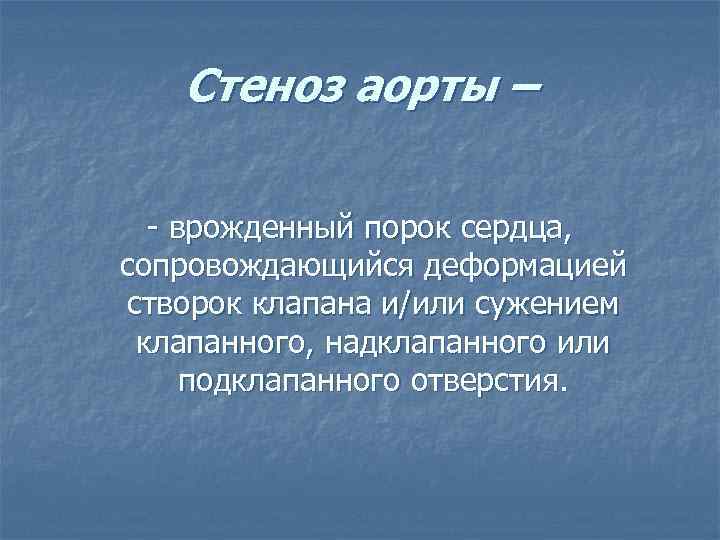 Стеноз аорты – - врожденный порок сердца, сопровождающийся деформацией створок клапана и/или сужением клапанного,