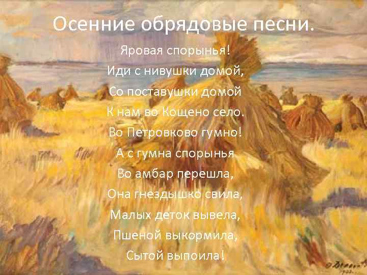 Осенние обрядовые песни. Яровая спорынья! Иди с нивушки домой, Со поставушки домой К нам