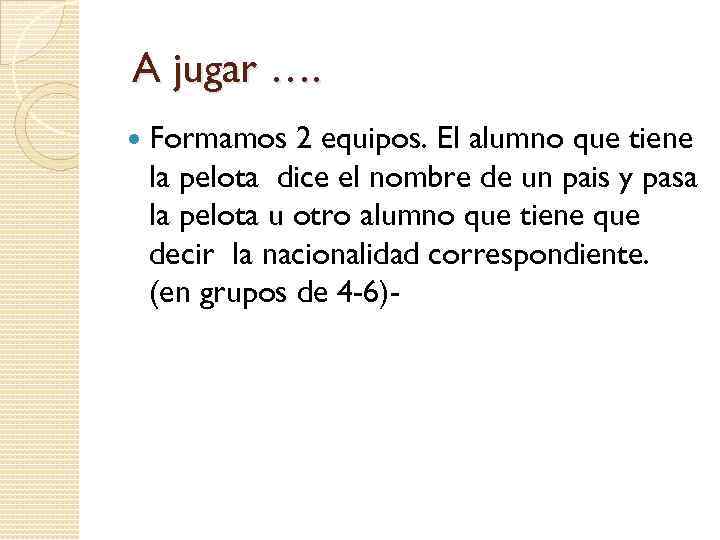 A jugar …. Formamos 2 equipos. El alumno que tiene la pelota dice el