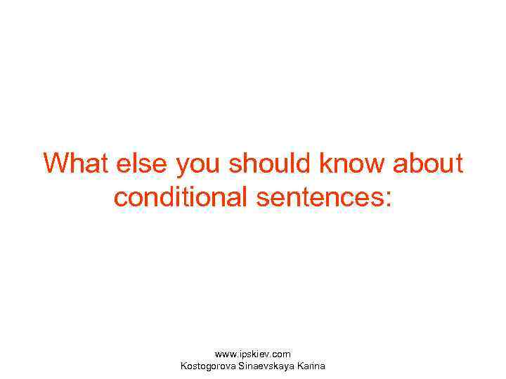 What else you should know about conditional sentences: www. ipskiev. com Kostogorova Sinaevskaya Karina