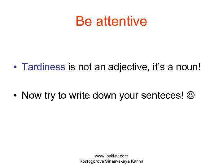 Be attentive • Tardiness is not an adjective, it’s a noun! • Now try