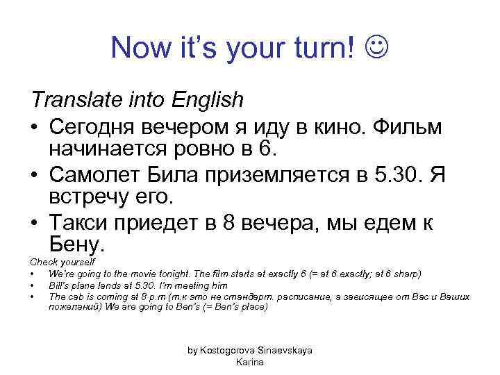 Now it’s your turn! Translate into English • Сегодня вечером я иду в кино.