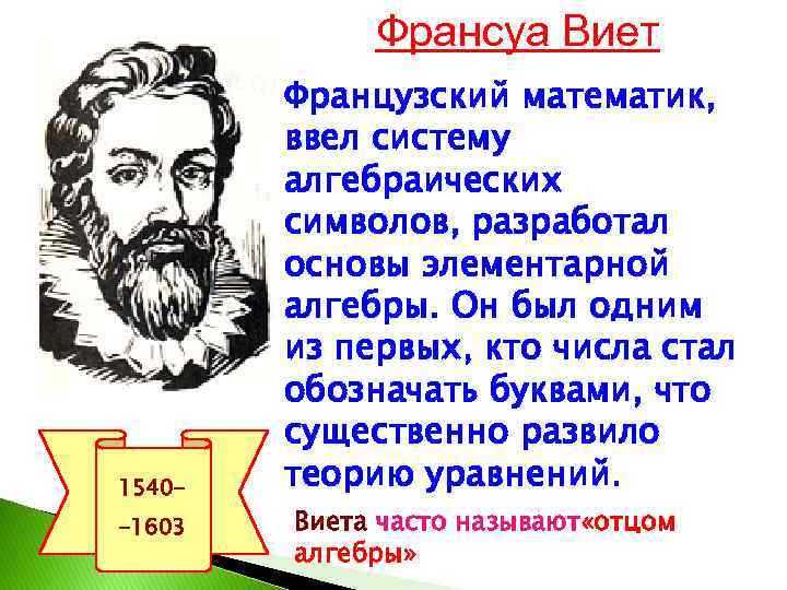 Франсуа Виет 1540 -1603 Французский математик, ввел систему алгебраических символов, разработал основы элементарной алгебры.