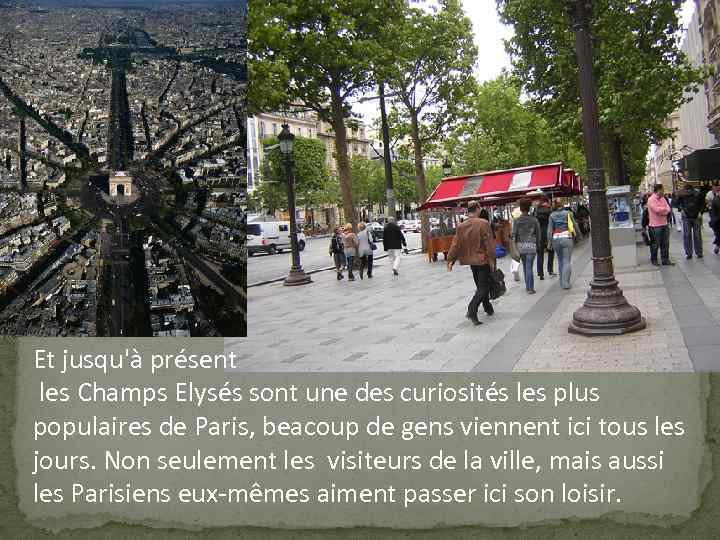 Et jusqu'à présent les Champs Elysés sont une des curiosités les plus populaires de