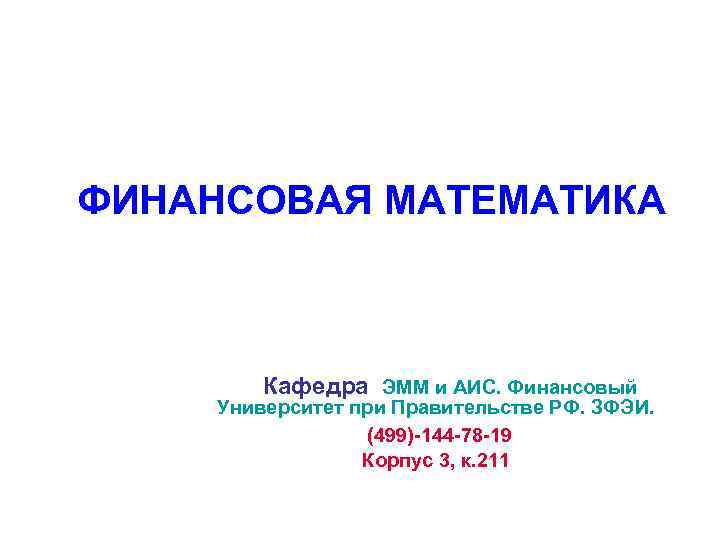 ФИНАНСОВАЯ МАТЕМАТИКА Кафедра ЭММ и АИС. Финансовый Университет при Правительстве РФ. ЗФЭИ. (499)-144 -78