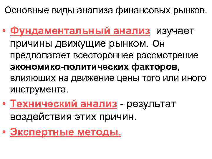 Основные виды анализа финансовых рынков. • Фундаментальный анализ изучает причины движущие рынком. Он предполагает