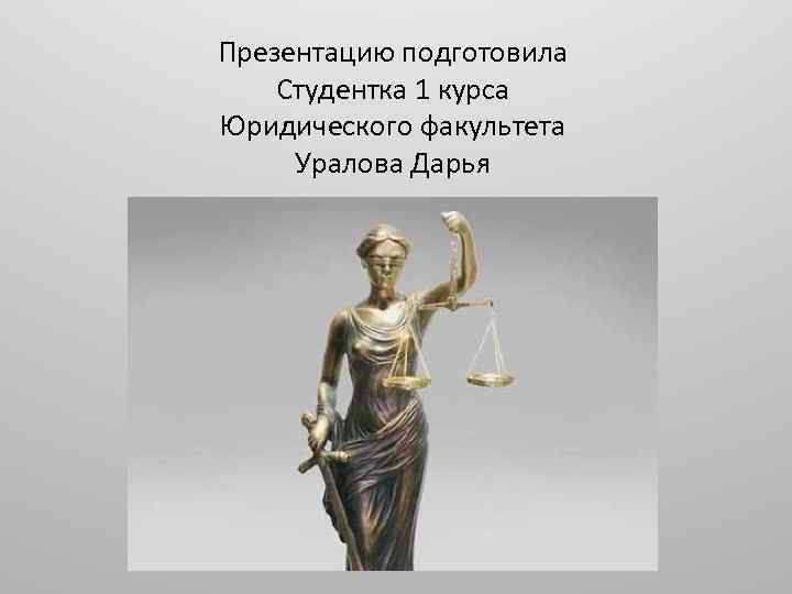 Презентацию подготовила Студентка 1 курса Юридического факультета Уралова Дарья 