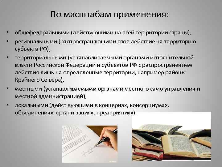По масштабам применения: • общефедеральными (действующими на всей тер ритории страны), • региональными (распространяющими