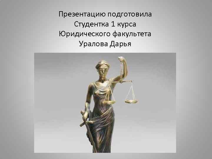 Презентацию подготовила Студентка 1 курса Юридического факультета Уралова Дарья 