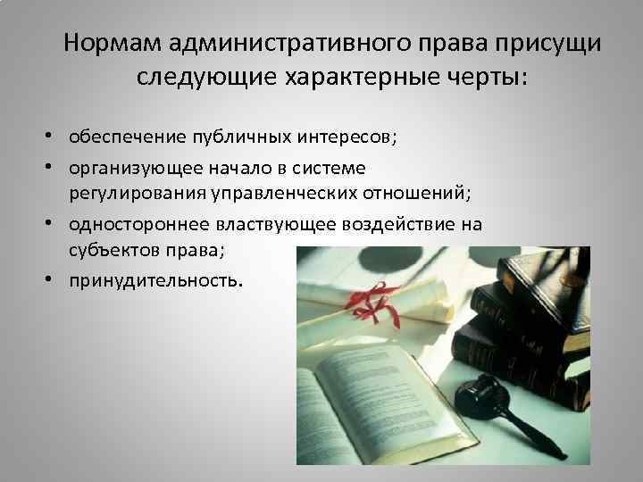 Нормам административного права присущи следующие характерные черты: • обеспечение публичных интересов; • организующее начало