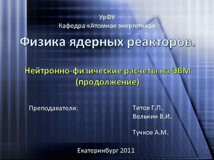 Ур. ФУ Кафедра «Атомная энергетика» Физика ядерных реакторов. Нейтронно-физические расчеты на ЭВМ (продолжение) Преподаватели: