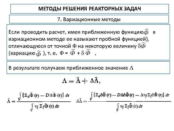 МЕТОДЫ РЕШЕНИЯ РЕАКТОРНЫХ ЗАДАЧ 7. Вариационные методы Если проводить расчет, имея приближенную функцию в