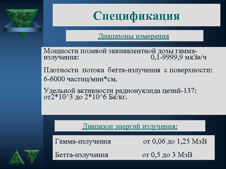 Спецификация Диапазоны измерения: Мощности полевой эквивалентной дозы гаммаизлучения: 0, 1 -9999, 9 мк. Зв/ч