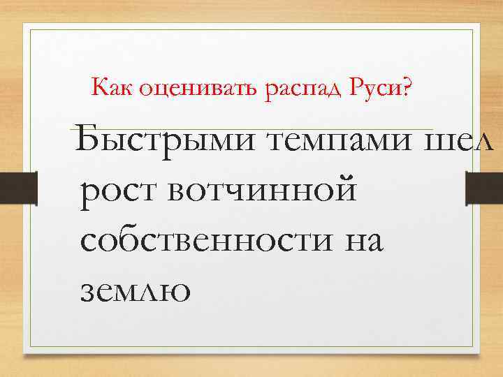 Как оценивать распад Руси? Быстрыми темпами шел рост вотчинной собственности на землю 