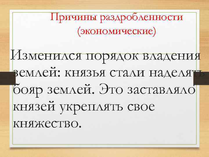 Причины раздробленности (экономические) Изменился порядок владения землей: князья стали наделять бояр землей. Это заставляло