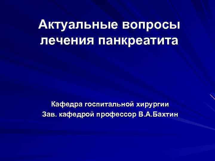 Актуальные вопросы лечения панкреатита Кафедра госпитальной хирургии Зав. кафедрой профессор В. А. Бахтин 