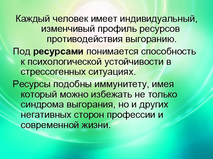 Каждый человек имеет индивидуальный, изменчивый профиль ресурсов противодействия выгоранию. Под ресурсами понимается способность к