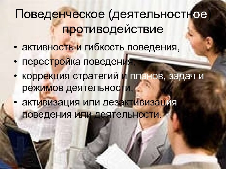 Поведенческое (деятельностное) противодействие • активность и гибкость поведения, • перестройка поведения, • коррекция стратегий