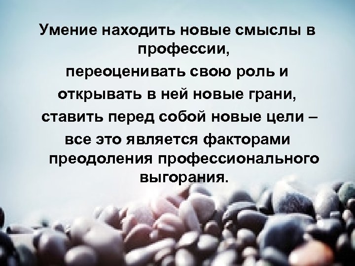 Умение находить новые смыслы в профессии, переоценивать свою роль и открывать в ней новые