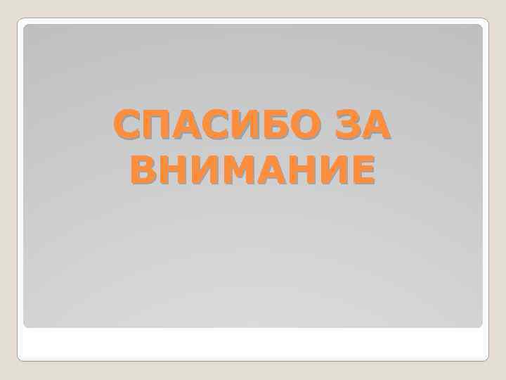 СПАСИБО ЗА ВНИМАНИЕ 