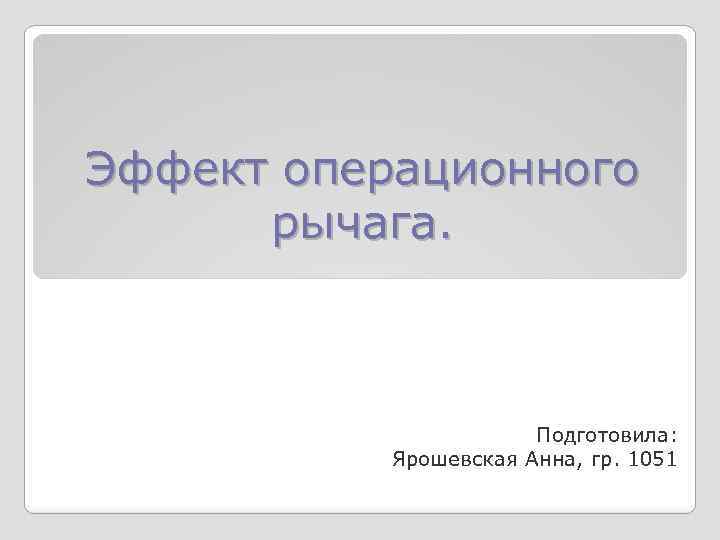 Эффект операционного рычага. Подготовила: Ярошевская Анна, гр. 1051 