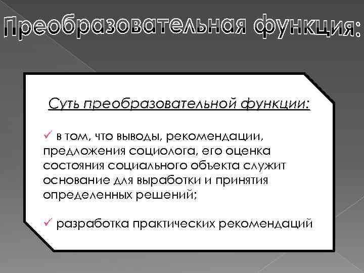 Суть преобразовательной функции: ü в том, что выводы, рекомендации, предложения социолога, его оценка состояния