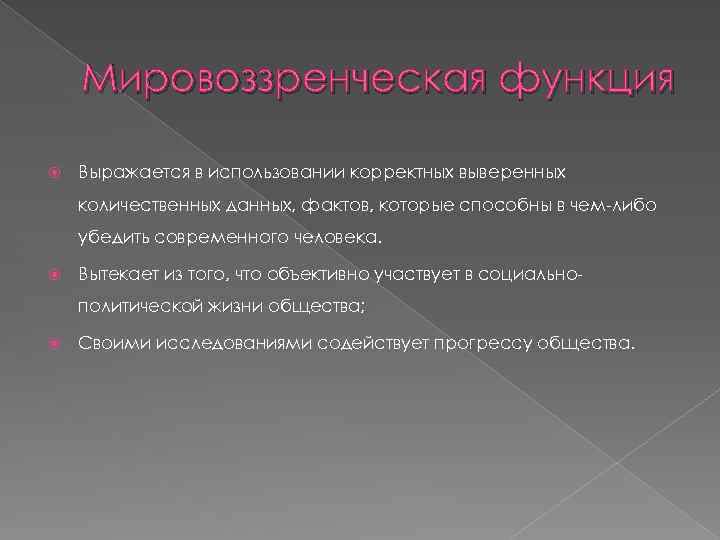 Мировоззренческая функция Выражается в использовании корректных выверенных количественных данных, фактов, которые способны в чем-либо