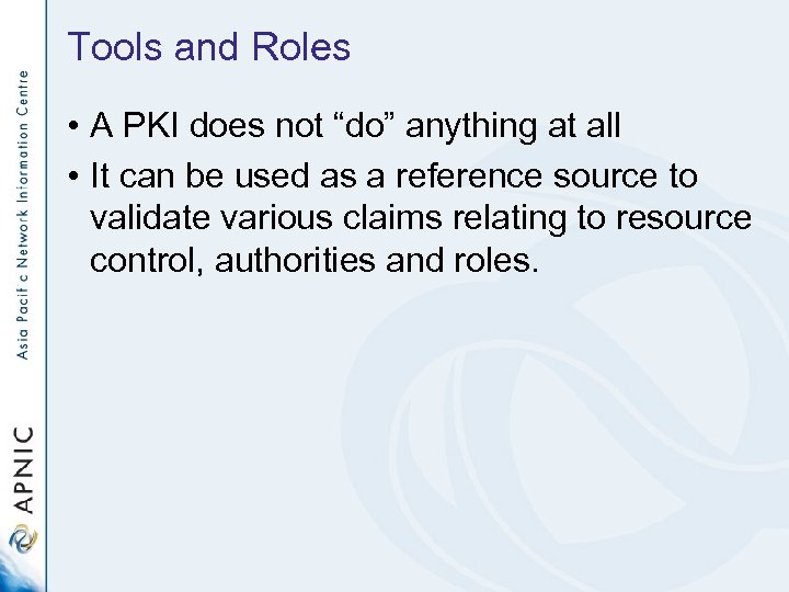 Tools and Roles • A PKI does not “do” anything at all • It