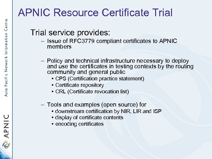 APNIC Resource Certificate Trial service provides: – Issue of RFC 3779 compliant certificates to