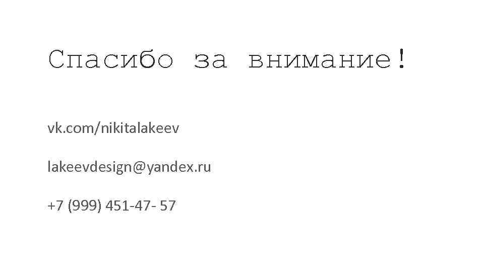 Спасибо за внимание! vk. com/nikitalakeevdesign@yandex. ru +7 (999) 451 -47 - 57 