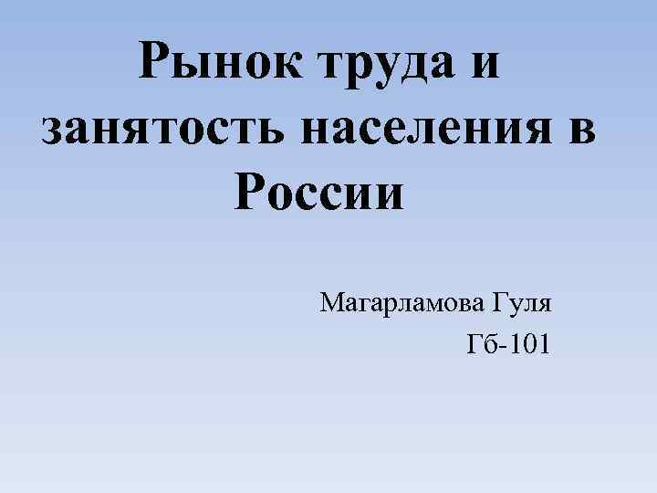 Рынок труда и занятость населения в России Магарламова Гуля Гб-101 