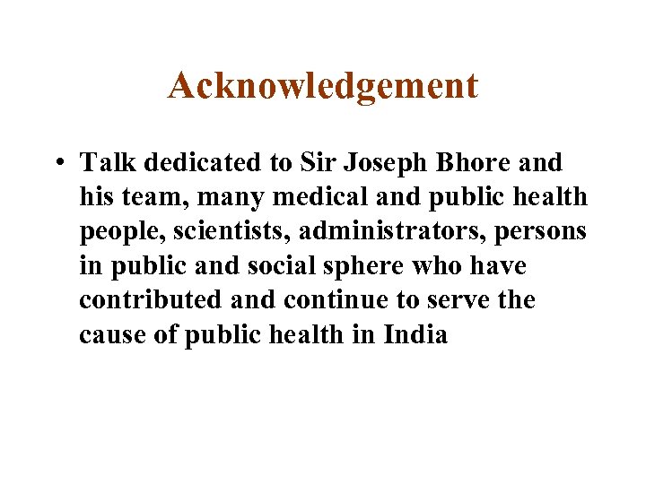 Acknowledgement • Talk dedicated to Sir Joseph Bhore and his team, many medical and