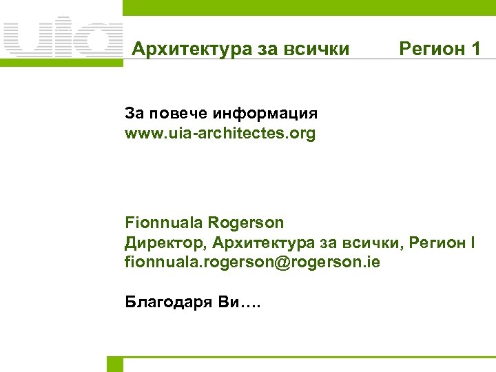 Архитектура за всички Регион 1 За повече информация www. uia-architectes. org Fionnuala Rogerson Директор,