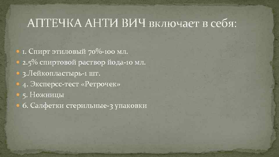 АПТЕЧКА АНТИ ВИЧ включает в себя: 1. Спирт этиловый 70%-100 мл. 2. 5% спиртовой