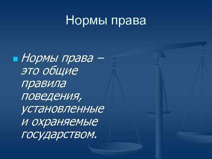 Нормы права n Нормы права – это общие правила поведения, установленные и охраняемые государством.