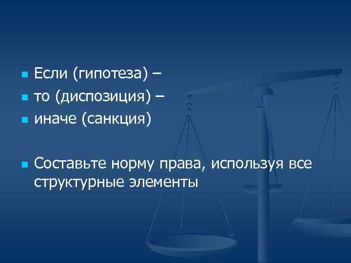 n n Если (гипотеза) – то (диспозиция) – иначе (санкция) Составьте норму права, используя