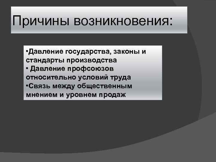 Причины возникновения: • Давление государства, законы и стандарты производства • Давление профсоюзов относительно условий
