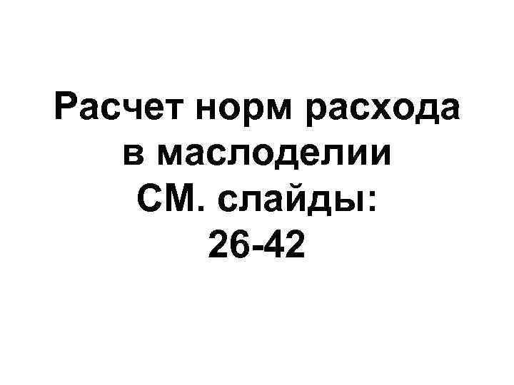 Расчет норм расхода в маслоделии СМ. слайды: 26 42 