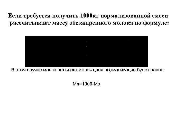 Если требуется получить 1000 кг нормализованной смеси рассчитывают массу обезжиренного молока по формуле: В