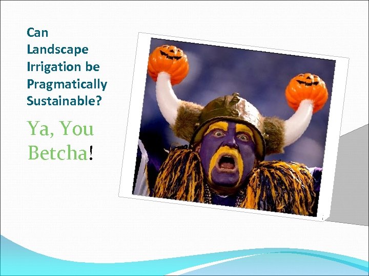 Can Landscape Irrigation be Pragmatically Sustainable? Ya, You Betcha! 