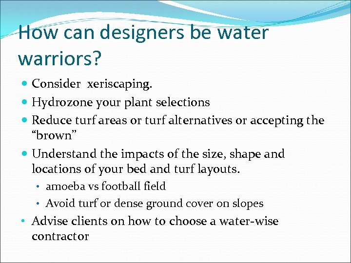 How can designers be water warriors? Consider xeriscaping. Hydrozone your plant selections Reduce turf