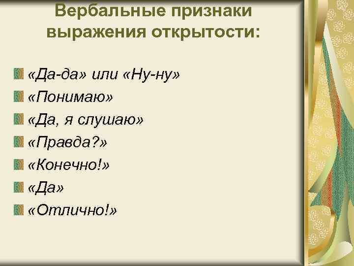 Вербальные признаки выражения открытости: «Да-да» или «Ну-ну» «Понимаю» «Да, я слушаю» «Правда? » «Конечно!»