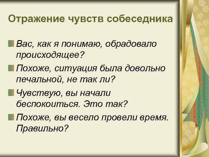 Отражение чувств собеседника Вас, как я понимаю, обрадовало происходящее? Похоже, ситуация была довольно печальной,