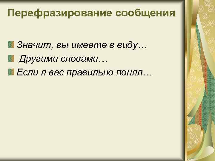 Перефразирование сообщения Значит, вы имеете в виду… Другими словами… Если я вас правильно понял…