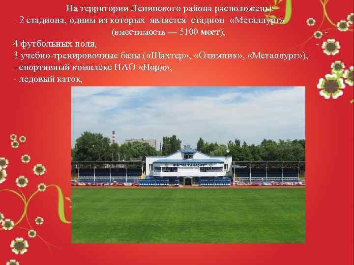 На территории Ленинского района расположены: - 2 стадиона, одним из которых является стадион «Металлург»