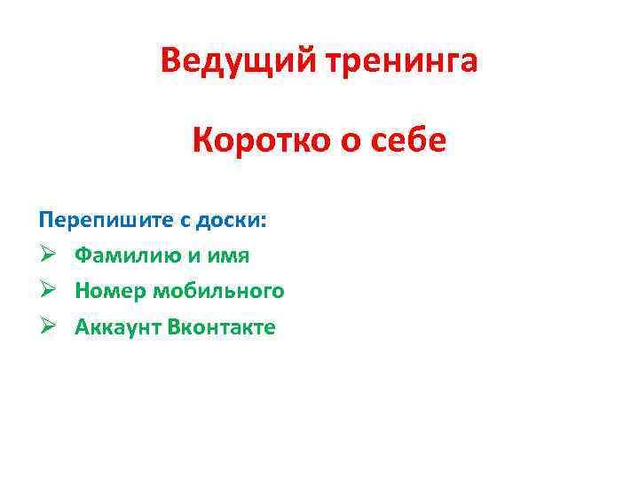 Ведущий тренинга Коротко о себе Перепишите с доски: Ø Фамилию и имя Ø Номер