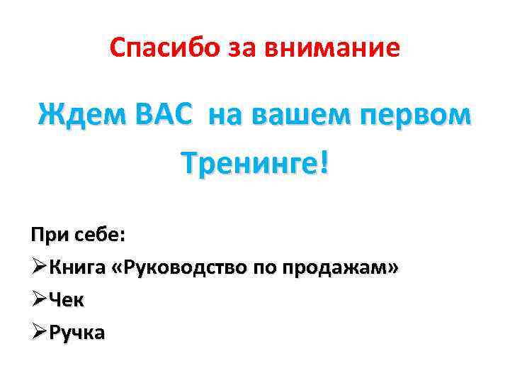Спасибо за внимание Ждем ВАС на вашем первом Тренинге! При себе: ØКнига «Руководство по